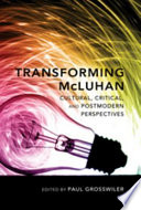 Transforming McLuhan : cultural, critical, and postmodern perspectives /