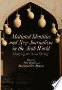 Mediated identities and new journalism in the Arab world : mapping the "Arab Spring" /