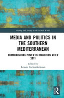 Media and politics in the southern Mediterranean : communicating power in transition after 2011 /