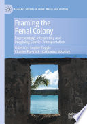 Framing the Penal Colony : Representing, Interpreting and Imagining Convict Transportation /