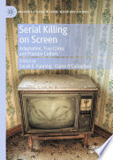 Serial Killing on Screen : Adaptation, True Crime and Popular Culture /