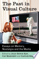 The past in visual culture : essays on memory, nostalgia and the media /