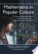 Mathematics in popular culture : essays on appearances in film, fiction, games, television and other media /