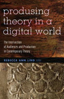 Produsing theory in a digital world : the intersection of audiences and production in contemporary theory /