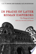 In praise of later Roman emperors : the Panegyrici Latini : introduction, translation, and historical commentary, with the Latin text of R.A.B. Mynors /