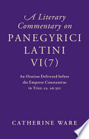 A literary commentary on Panegyrici Latini VI (7) : an oration delivered before the Emperor Constantine in Trier, ca. AD 310 /