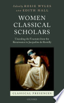 Women classical scholars : unsealing the fountain from the Renaissance to Jacqueline de Romilly /
