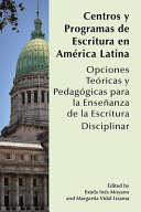 Centros y programas de escritura en América Latina : opciones teóricas y pedagógicas para la enseñanza de la escritura disciplinar /