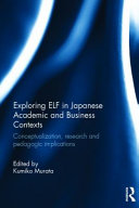 Exploring ELF in Japanese academic and business contexts : conceptualisation, research and pedagogic implications /