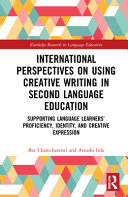 International perspectives on creative writing in second language education : supporting language learners' proficiency, identity, and creative expression /