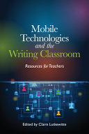 Mobile technologies and the writing classroom : resources for teachers /
