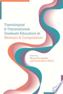 Translingual and transnational graduate education in rhetoric and composition /