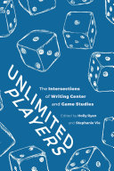 Unlimited players : the intersections of writing center and game studies /
