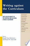 Writing against the curriculum : anti-disciplinarity in the writing and cultural studies classroom /