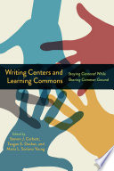 Writing centers and learning commons : staying centered while sharing common ground /