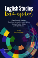 English studies reimagined : a new context for linguistics, rhetoric, and composition, creative writing, literature, cultural studies, and English education /