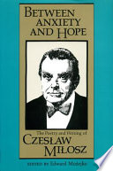 Between anxiety and hope : the poetry and writing of Czesław     Miłosz /