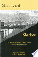Shining and shadow : an anthology of early Yiddish stories from the Lower East Side /