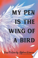 My Pen Is the Wing of a Bird : New Fiction by Afghan Women.