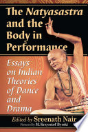 The Natyasastra and the body in performance : essays on Indian theories of dance and drama /
