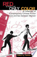 Red is not the only color : contemporary Chinese fiction on love and sex between women, collected stories /
