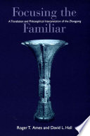 Focusing the familiar : a translation and philosophical interpretation of the Zhongyong /