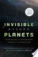 Invisible planets : contemporary Chinese science fiction in translation /