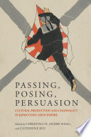 Passing, posing, persuasion : cultural production and coloniality in Japan's East Asian empire /