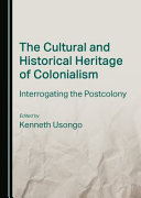 The cultural and historical heritage of colonialism : interrogating the postcolony /