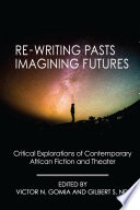 Re-writing pasts, imagining futures : critical explorations of contemporary African fiction and theater /