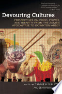 Devouring cultures : perspectives on food, power, and identity from the Zombie Apocalypse to Downton Abbey /