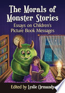 The morals of monster stories : essays on children's picture book messages /
