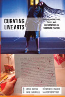 Curating live arts : critical perspectives, essays, and conversations on theory and practice /