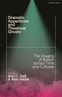 Dramatic apparitions and theatrical ghosts : the staging of illusion across time and cultures /