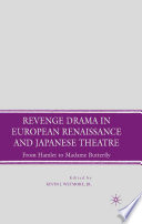 Revenge Drama in European Renaissance and Japanese Theatre : From Hamlet to Madame Butterfly /