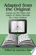 Adapted from the original : essays on the value and values of works remade for a new medium /