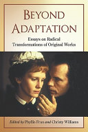 Beyond adaptation : essays on radical transformations of original works /