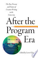 After the program era : the past, present, and future of creative writing in the university /