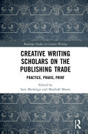 Creative writing scholars on the publishing trade : practice, praxis, print /