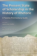 The present state of scholarship in the history of rhetoric : a twenty-first century guide /