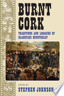 Burnt cork : traditions and legacies of blackface minstrelsy /