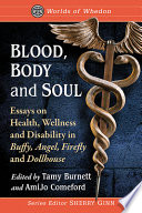 Blood, body and soul : essays on health, wellness and disability in Buffy, Angel, Firefly and Dollhouse /