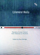 Ephemeral media : transitory screen culture from television to YouTube /