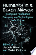 Humanity in a black mirror : essays on posthuman fantasies in a technological near future /