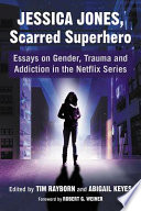 Jessica Jones, scarred superhero : essays on gender, trauma and addiction in the Netflix series /
