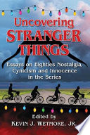Uncovering Stranger things : essays on eighties nostalgia, cynicism and innocence in the series /