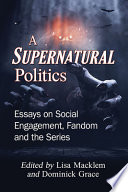 A Supernatural politics : essays on social engagement, fandom and the series /