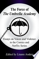 The force of the Umbrella Academy : essays on voices and violence in the comics and Netflix series /