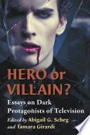 Hero or villain? : essays on dark protagonists of television / edited by Abigail G. Scheg and Tamara Girardi.