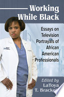 Working while Black : essays on television portrayals of African American professionals /